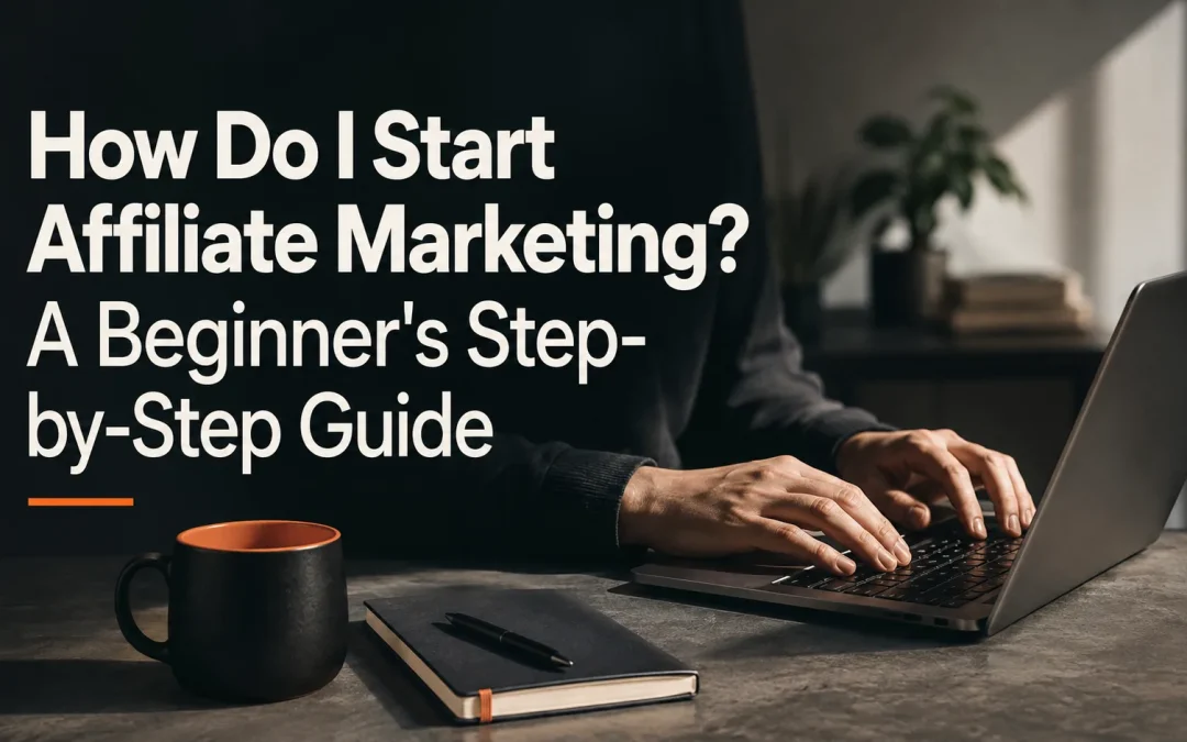 How Do I Start Affiliate Marketing? A Beginner’s Step-by-Step Guide